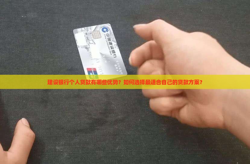 建设银行个人贷款有哪些优势？如何选择最适合自己的贷款方案？
