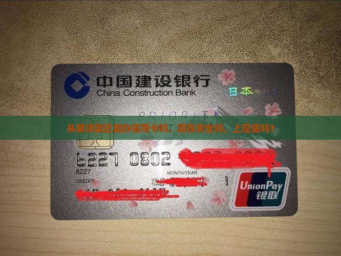 头条贷款还能办信用卡吗，现在安全吗，上征信吗？