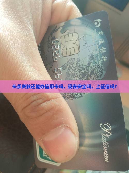 头条贷款还能办信用卡吗，现在安全吗，上征信吗？