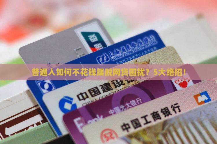 普通人如何不花钱摆脱网贷困扰？5大绝招！