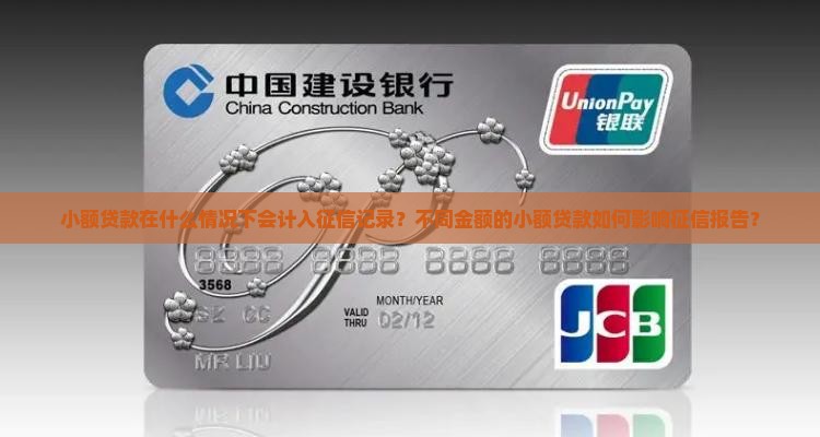 小额贷款在什么情况下会计入征信记录？不同金额的小额贷款如何影响征信报告？