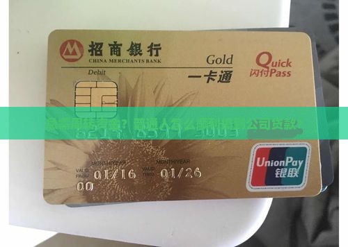 急需周转资金？普通人怎么顺利搞到公司贷款？