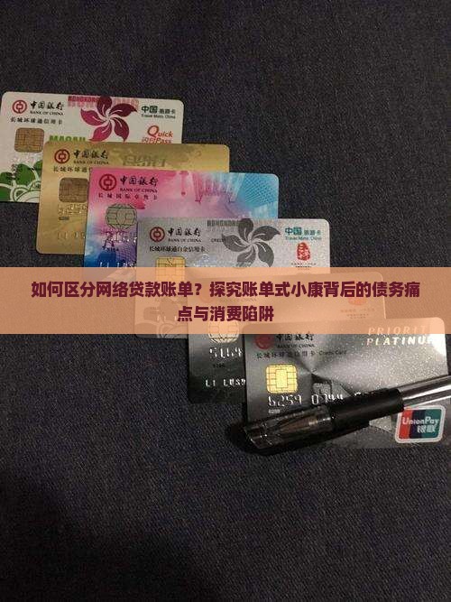 如何区分网络贷款账单？探究账单式小康背后的债务痛点与消费陷阱