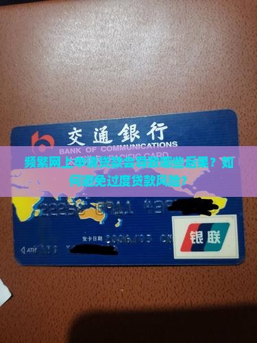 频繁网上申请贷款会导致哪些后果？如何避免过度贷款风险？
