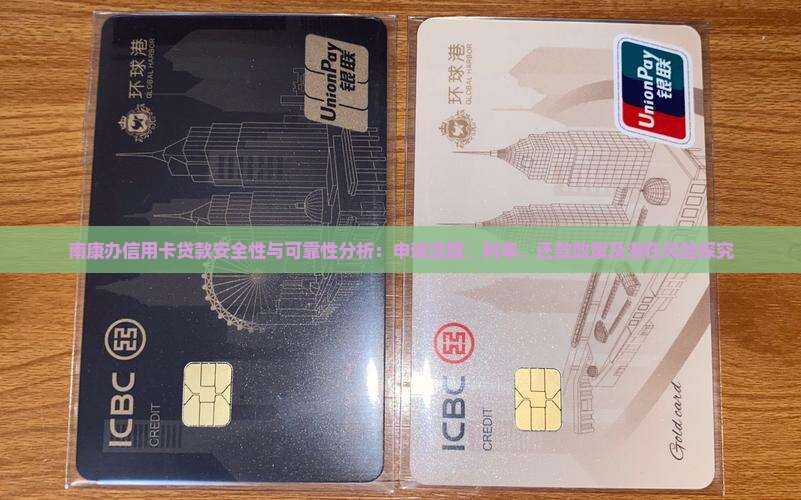 南康办信用卡贷款安全性与可靠性分析：申请流程、利率、还款政策及潜在风险探究