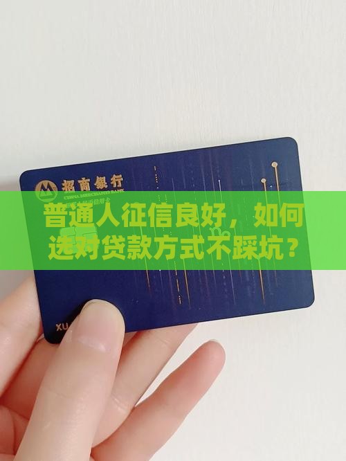 普通人征信良好，如何选对贷款方式不踩坑？