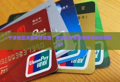 宁波地区消费贷款类型、申请条件及利率详情解析有哪些？