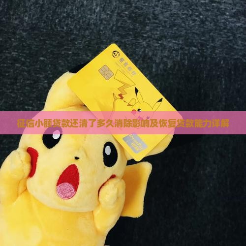 征信小额贷款还清了多久消除影响及恢复贷款能力详解