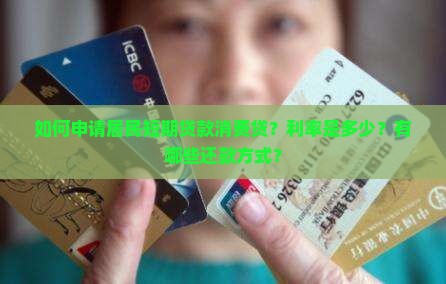 如何申请居民短期贷款消费贷？利率是多少？有哪些还款方式？