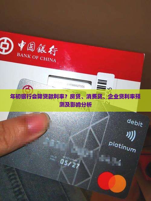 年初银行会降贷款利率？房贷、消费贷、企业贷利率预测及影响分析