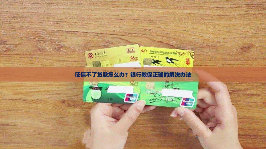 征信不了贷款怎么办？银行教你正确的解决办法