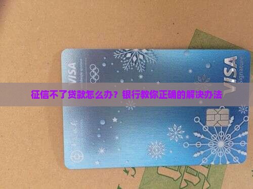 征信不了贷款怎么办？银行教你正确的解决办法