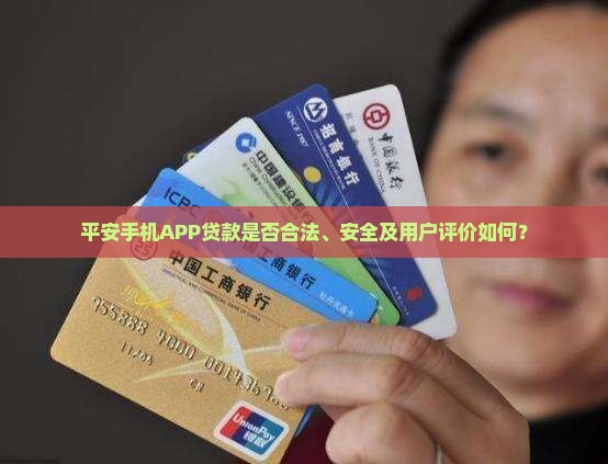 平安手机APP贷款是否合法、安全及用户评价如何？