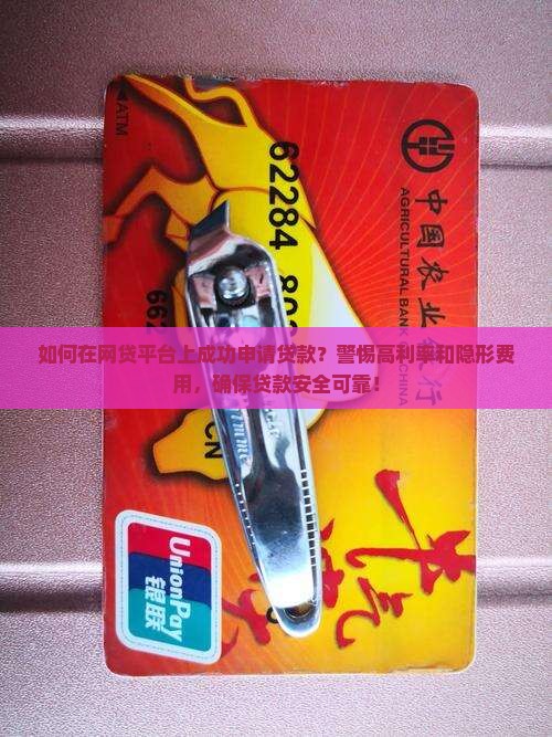 如何在网贷平台上成功申请贷款？警惕高利率和隐形费用，确保贷款安全可靠！