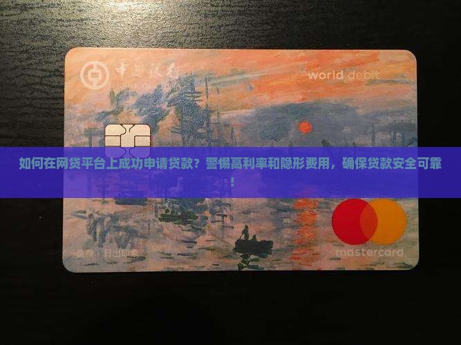 如何在网贷平台上成功申请贷款？警惕高利率和隐形费用，确保贷款安全可靠！