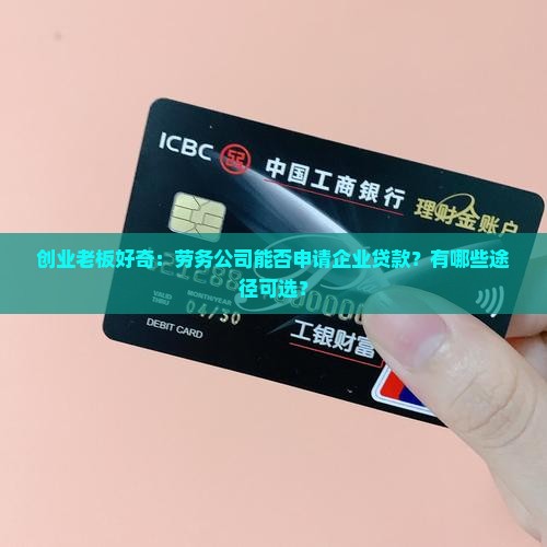 创业老板好奇：劳务公司能否申请企业贷款？有哪些途径可选？