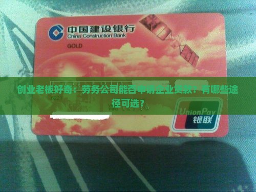 创业老板好奇：劳务公司能否申请企业贷款？有哪些途径可选？
