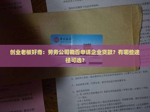 创业老板好奇：劳务公司能否申请企业贷款？有哪些途径可选？