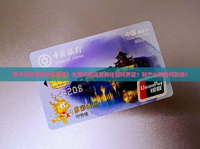 妻子贷款消费负债累累？夫妻共同还贷责任如何界定？财产分割有何影响？