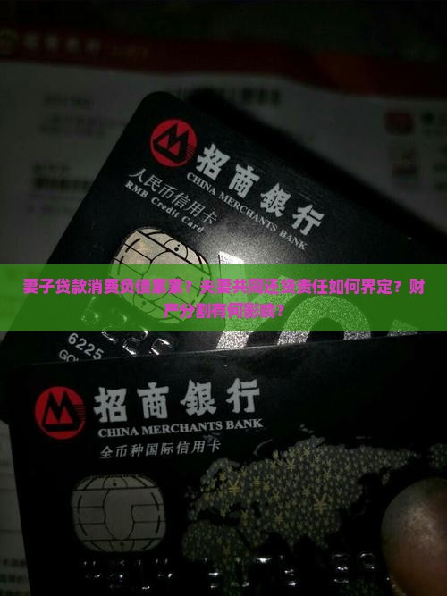 妻子贷款消费负债累累？夫妻共同还贷责任如何界定？财产分割有何影响？