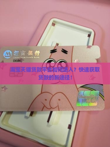 淘宝天猫贷款平台如何进入？快速获取贷款的新途径！