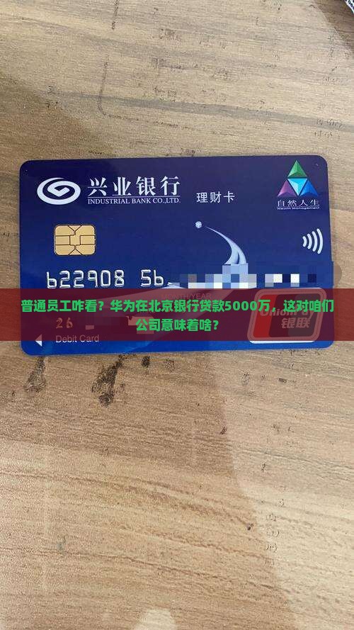 普通员工咋看？华为在北京银行贷款5000万，这对咱们公司意味着啥？