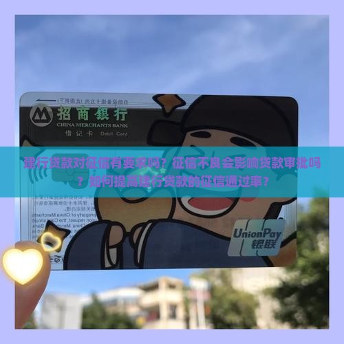 建行贷款对征信有要求吗？征信不良会影响贷款审批吗？如何提高建行贷款的征信通过率？
