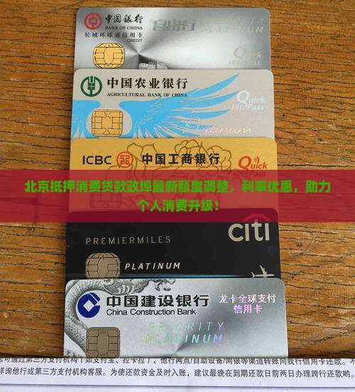 北京抵押消费贷款政埠最新额度调整，利率优惠，助力个人消费升级！