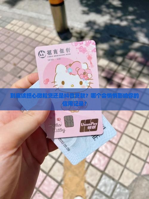 到底该担心微粒贷还是抖音贷款？哪个会悄悄影响你的信用记录？