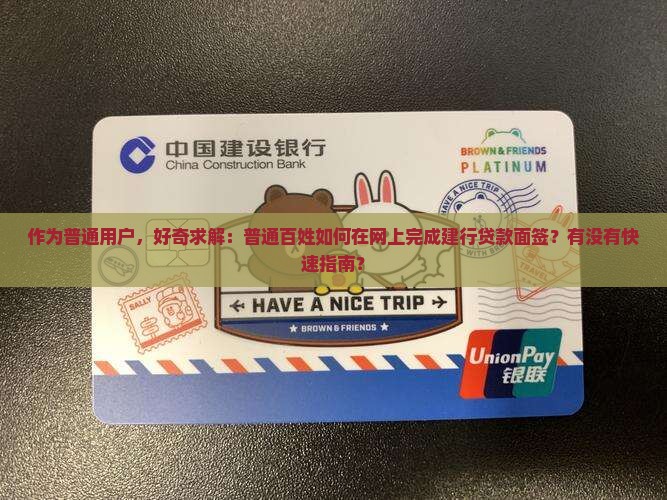 作为普通用户，好奇求解：普通百姓如何在网上完成建行贷款面签？有没有快速指南？