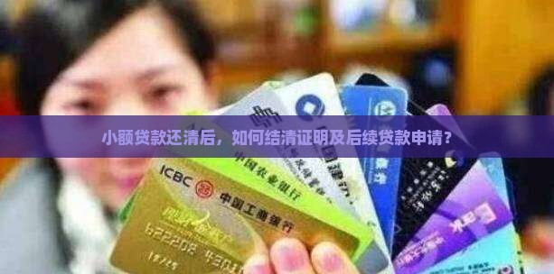 小额贷款还清后，如何结清证明及后续贷款申请？