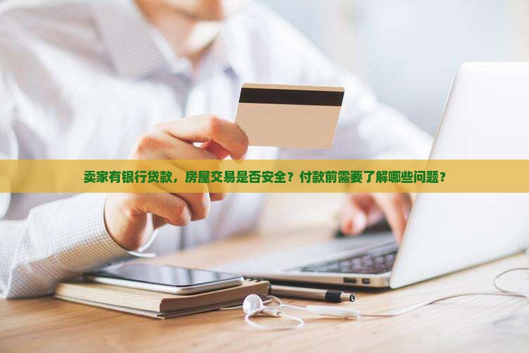 卖家有银行贷款，房屋交易是否安全？付款前需要了解哪些问题？