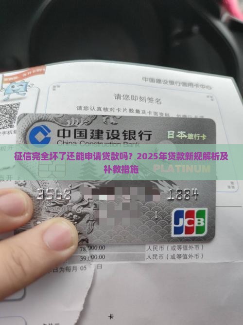 征信完全坏了还能申请贷款吗？2025年贷款新规解析及补救措施