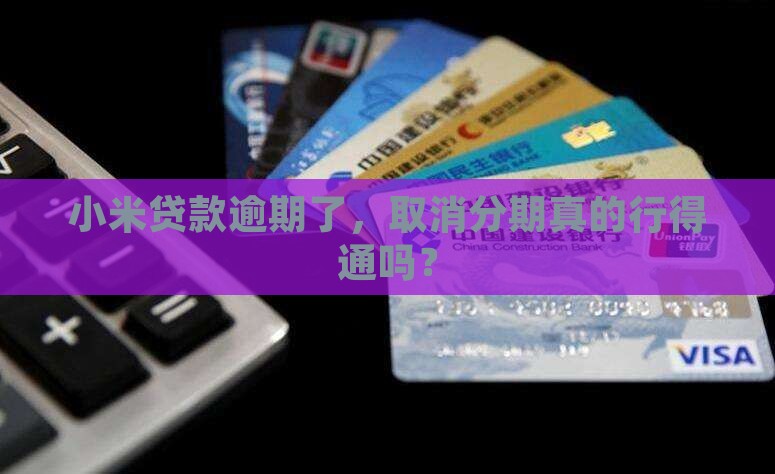 小米贷款逾期了，取消分期真的行得通吗？