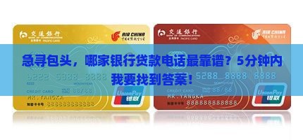 急寻包头，哪家银行贷款电话最靠谱？5分钟内我要找到答案！