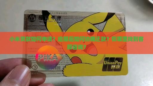 小米贷款如何申请？逾期后如何协商还款？在哪里找到客服咨询？