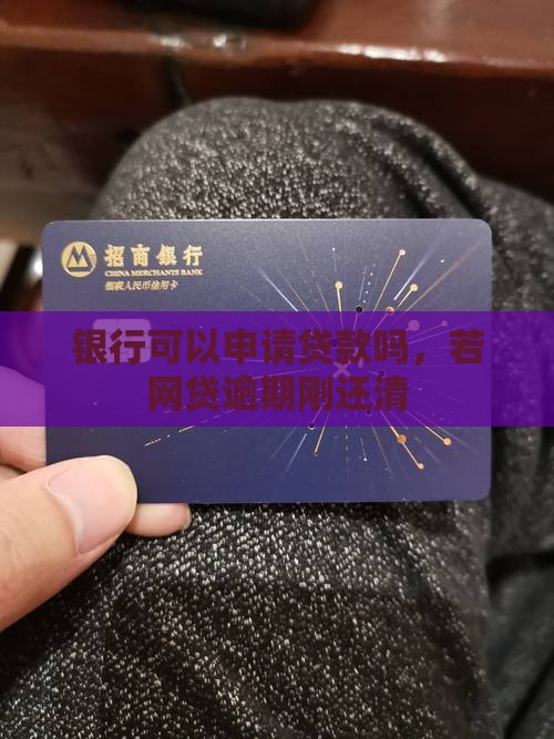 银行可以申请贷款吗，若网贷逾期刚还清