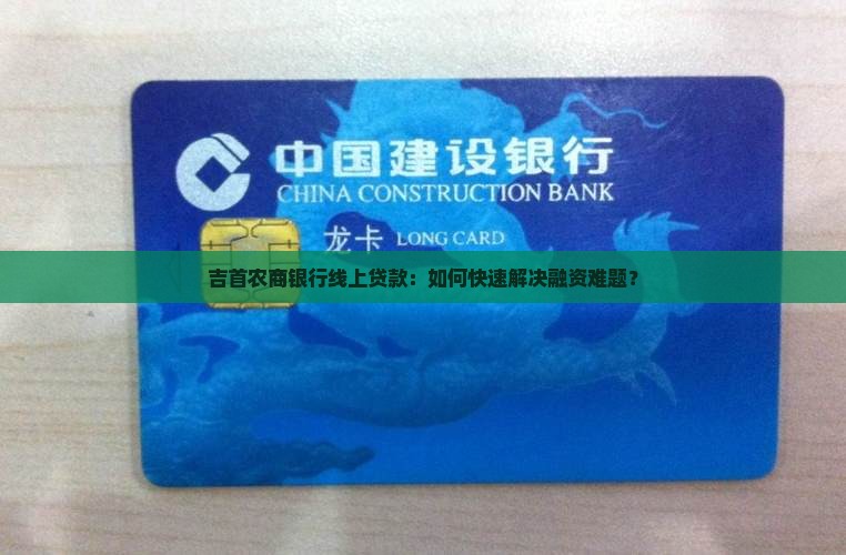 吉首农商银行线上贷款：如何快速解决融资难题？