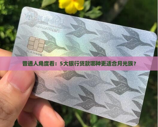 普通人角度看：5大银行贷款哪种更适合月光族？