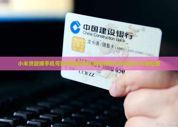 小米贷款换手机号影响额度及解决换绑手机号问题与欠款处理