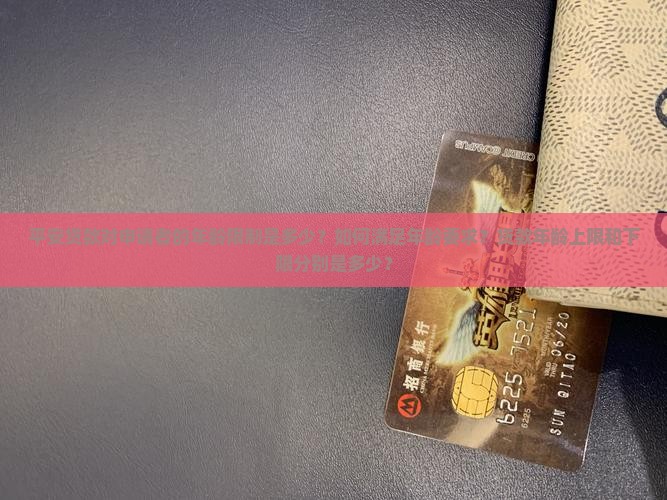 平安贷款对申请者的年龄限制是多少？如何满足年龄要求？贷款年龄上限和下限分别是多少？