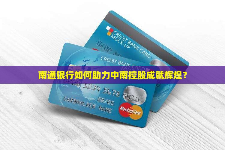 南通银行如何助力中南控股成就辉煌？