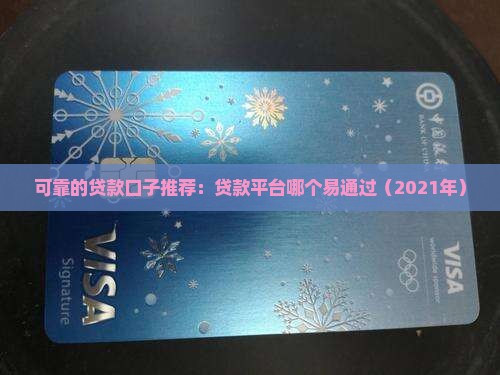 可靠的贷款口子推荐：贷款平台哪个易通过（2021年）