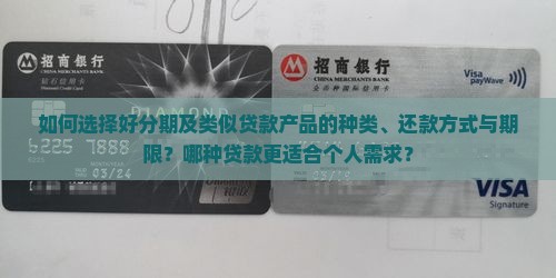 如何选择好分期及类似贷款产品的种类、还款方式与期限？哪种贷款更适合个人需求？