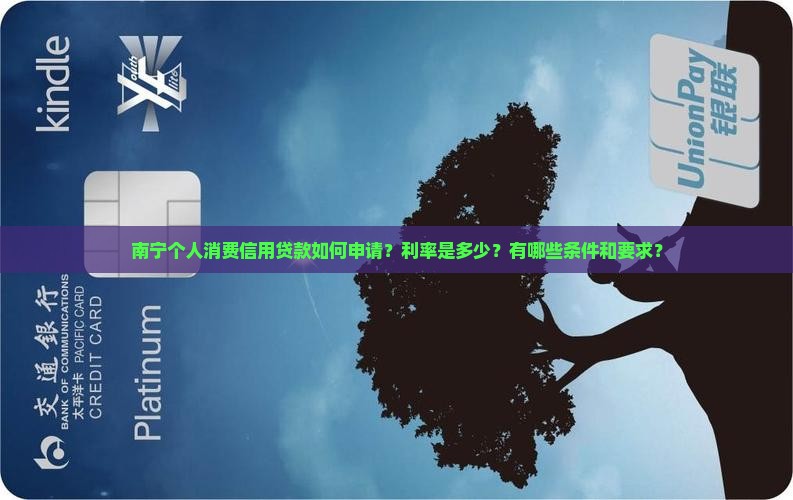 南宁个人消费信用贷款如何申请？利率是多少？有哪些条件和要求？