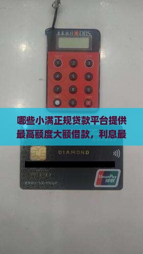 哪些小满正规贷款平台提供最高额度大额借款，利息最低，通过银行审核的信息