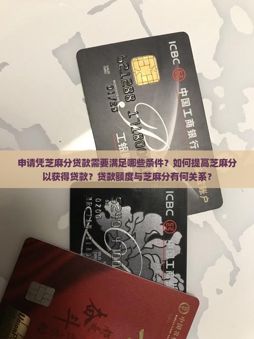 申请凭芝麻分贷款需要满足哪些条件？如何提高芝麻分以获得贷款？贷款额度与芝麻分有何关系？