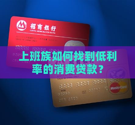 上班族如何找到低利率的消费贷款？