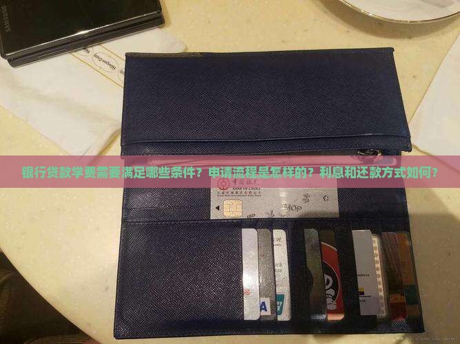 银行贷款学费需要满足哪些条件？申请流程是怎样的？利息和还款方式如何？