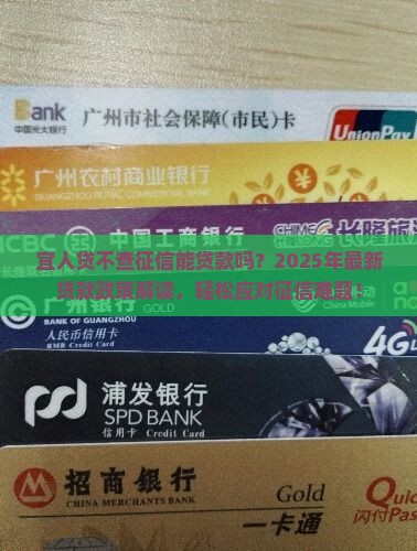 宜人贷不查征信能贷款吗？2025年最新贷款政策解读，轻松应对征信难题！